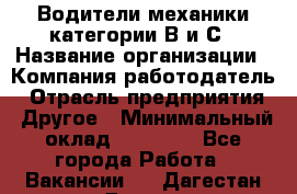 Водители механики категории В и С › Название организации ­ Компания-работодатель › Отрасль предприятия ­ Другое › Минимальный оклад ­ 25 000 - Все города Работа » Вакансии   . Дагестан респ.,Дагестанские Огни г.